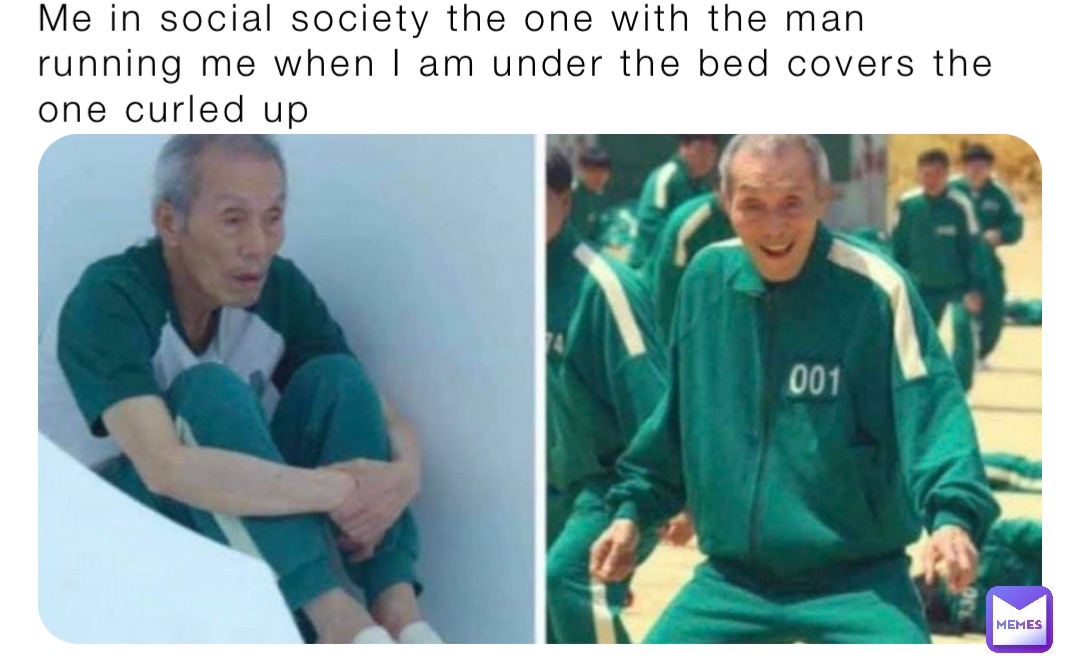 Me in social society the one with the man running me when I am under the bed covers the one curled up