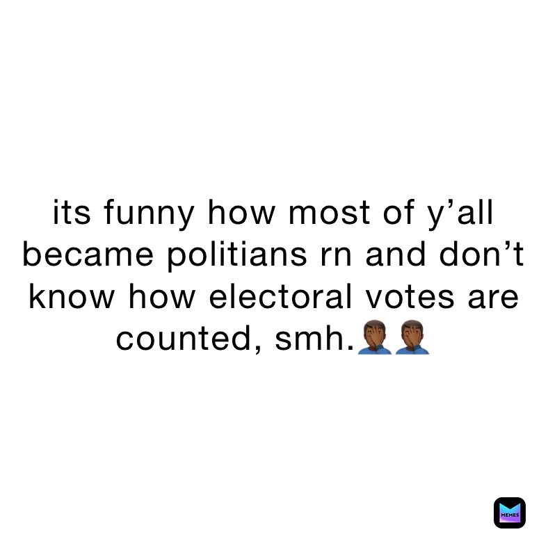 its funny how most of y’all became politians rn and don’t know how electoral votes are counted, smh.🤦🏾‍♂️🤦🏾‍♂️ 