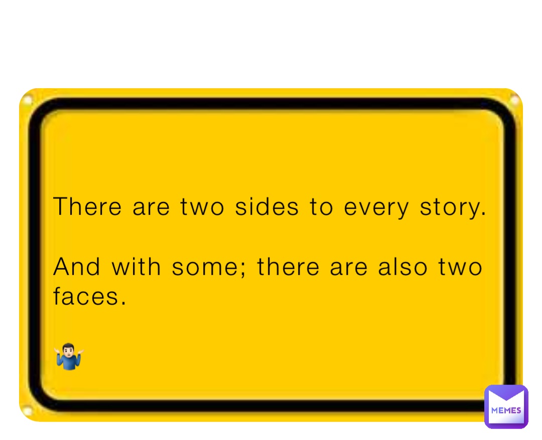 There are two sides to every story. 

And with some; there are also two faces. 

🤷🏻‍♂️