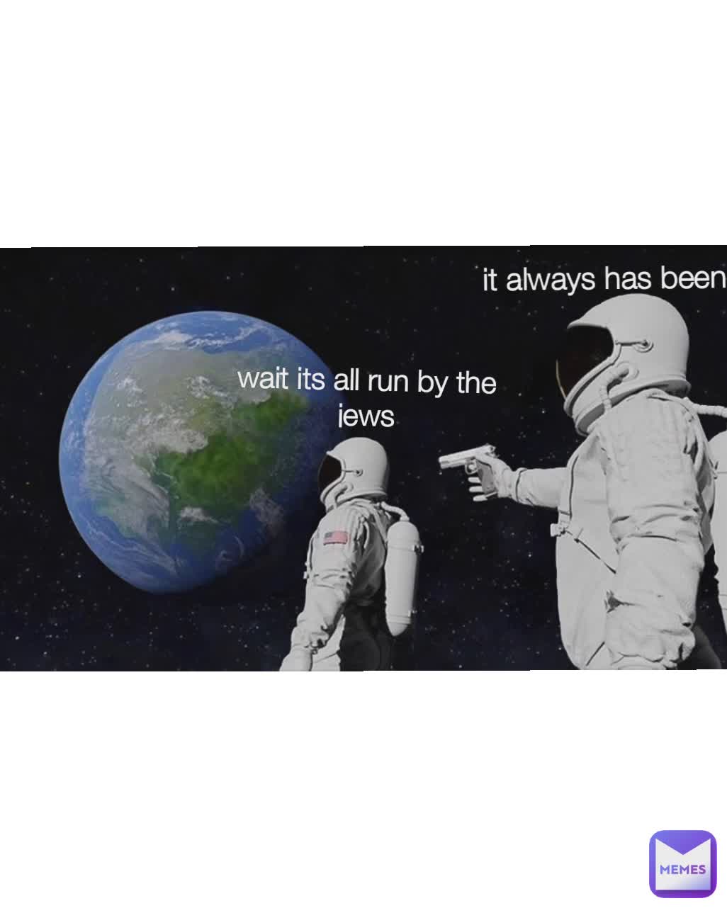 it always has been wait its all run by the jews
