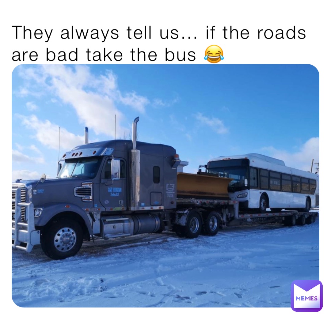 They always tell us… if the roads are bad take the bus 😂