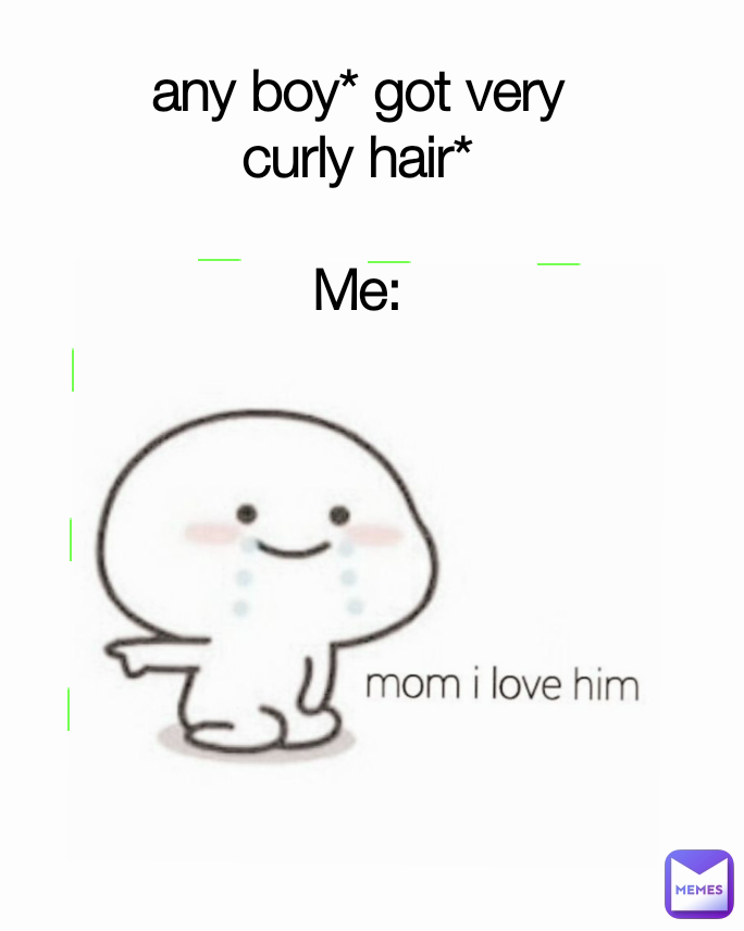 any boy* got very curly hair*

Me: