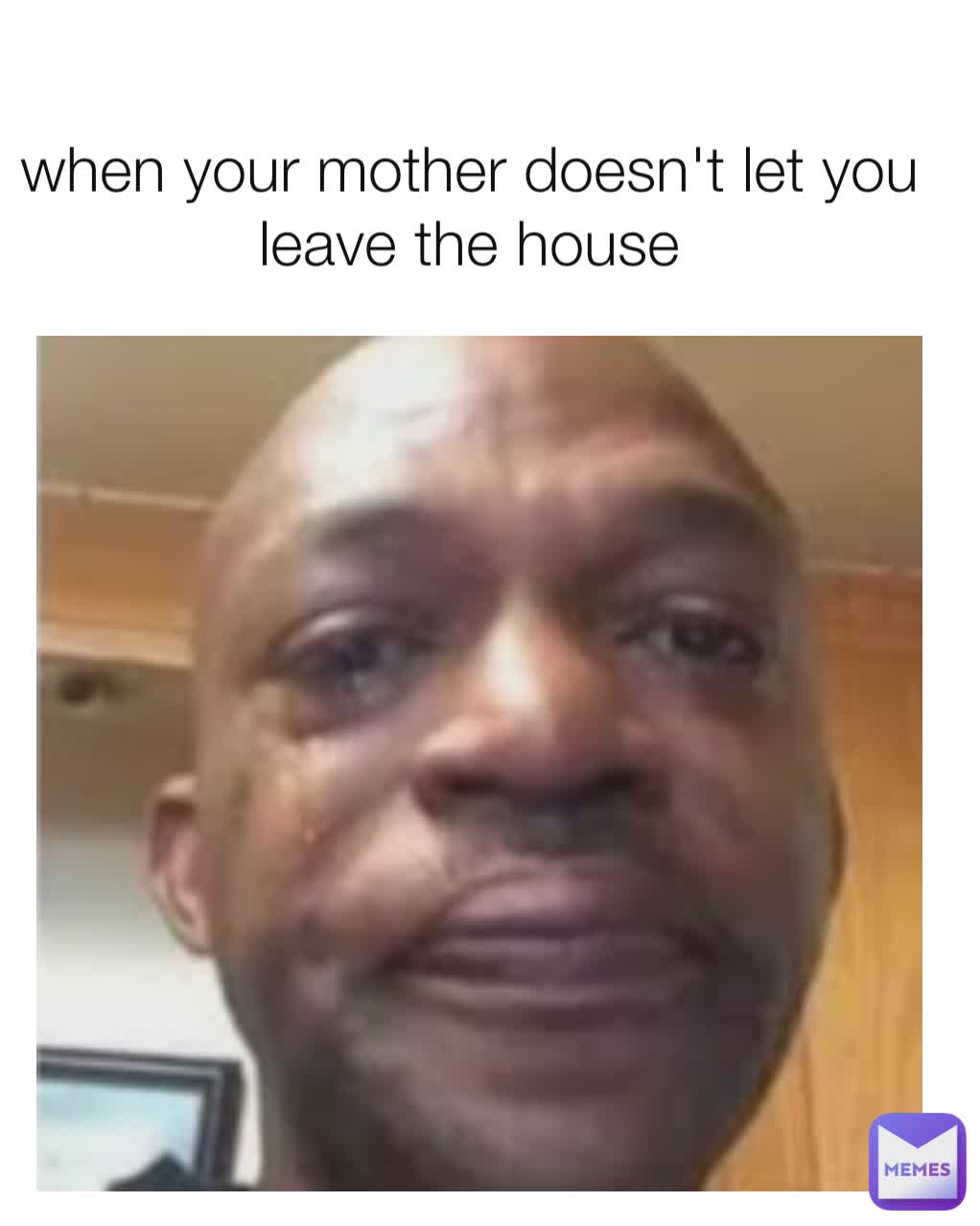 when your mother doesn't let you leave the house | @eduuu009 | Memes