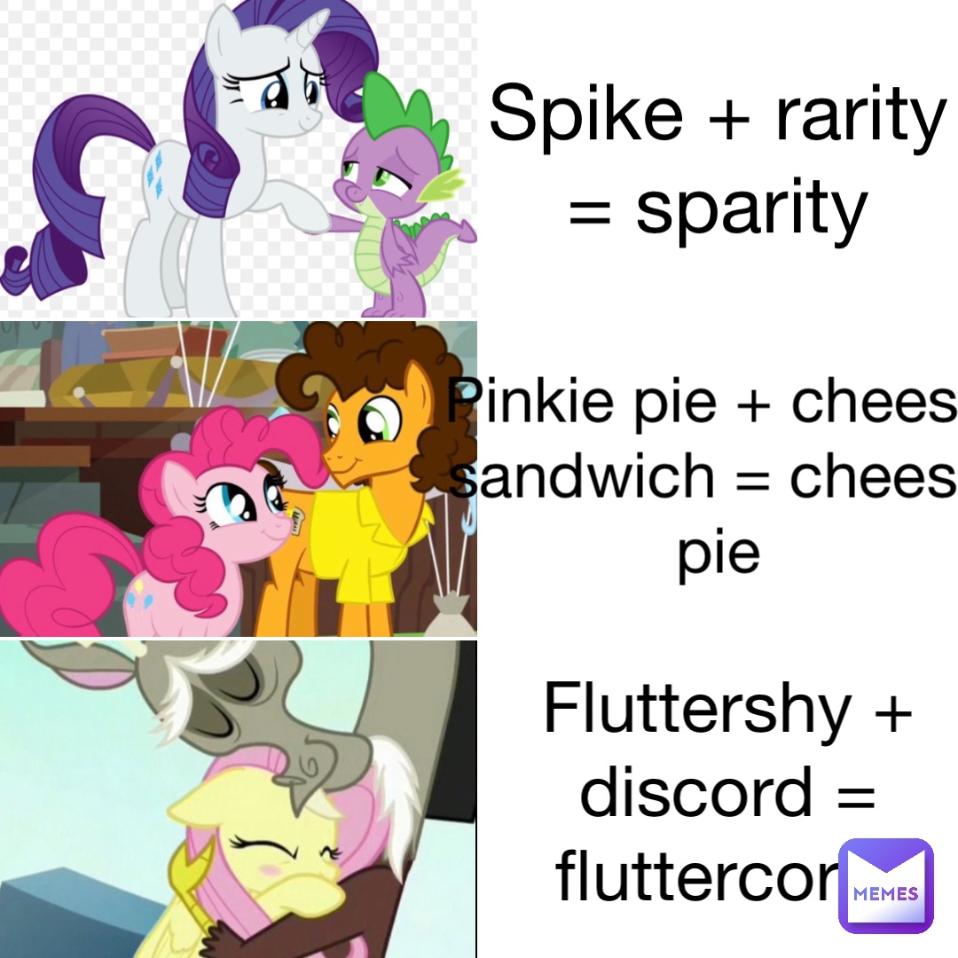 Spike + Rarity = Sparity Pinkie pie + Cheese Sandwich = Cheese pie Fluttershy + Discord = Fluttercord