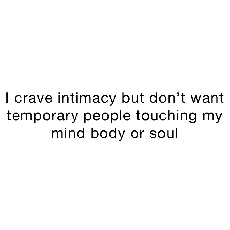 I crave intimacy but don’t want temporary people touching my mind body or soul