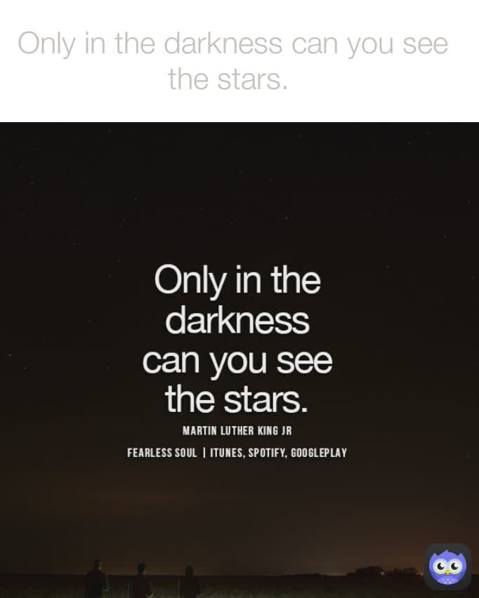 Only in the darkness can you see the stars. 