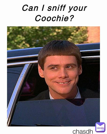 Can I sniff your
Coochie? chasdh