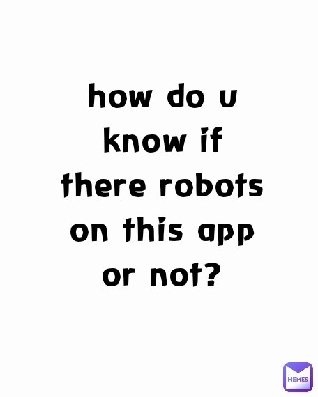 how do u
know if
there robots
on this app
or not?