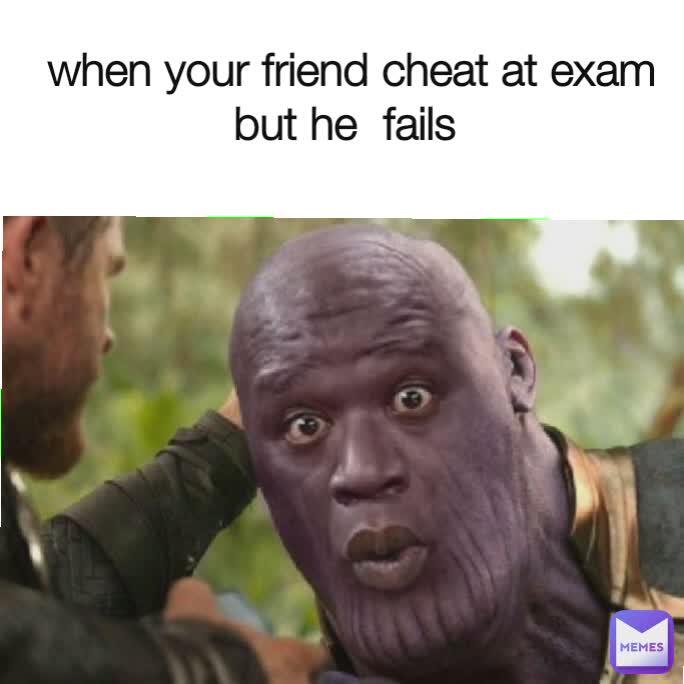 when your friend cheat at exam but he  fails 