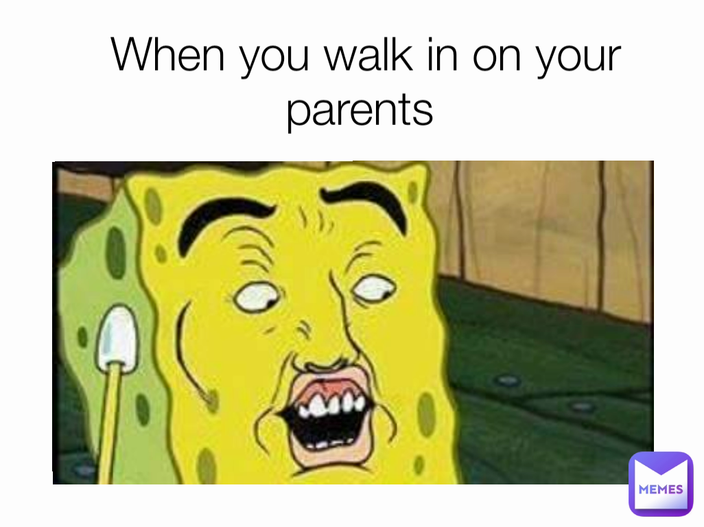 When you walk in on your parents 
