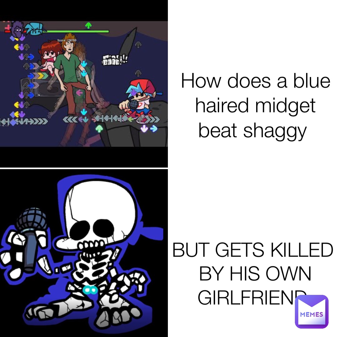 How does a blue haired midget beat shaggy BUT GETS KILLED BY HIS OWN GIRLFRIEND