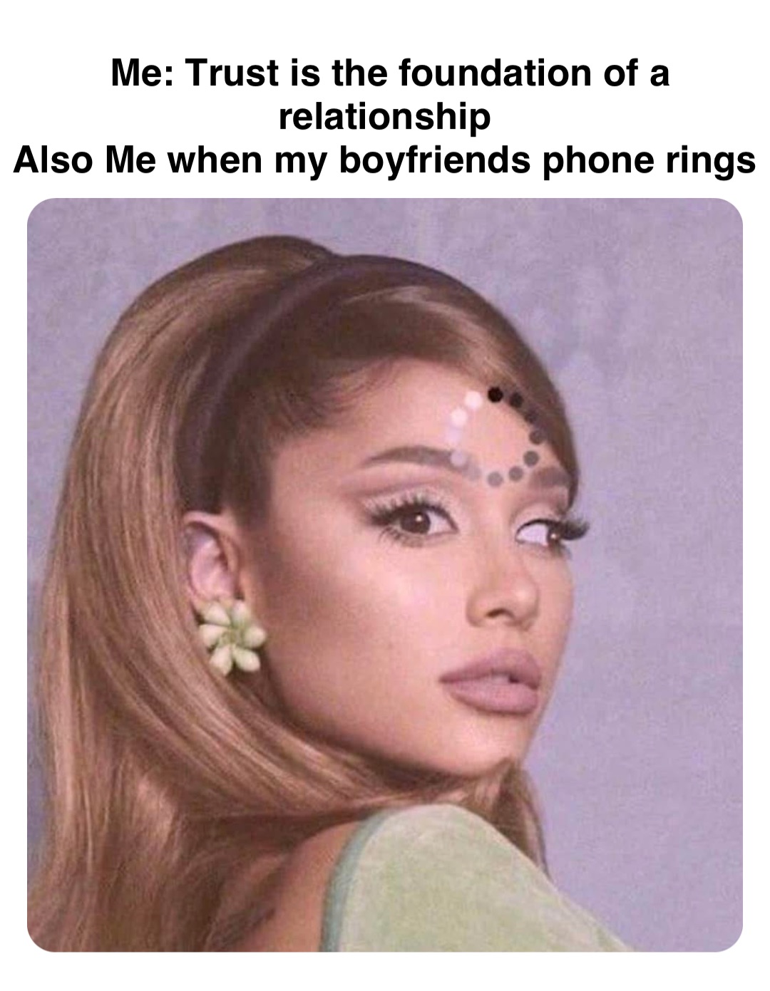 Double tap to edit Me: Trust is the foundation of a relationship
Also Me when my boyfriends phone rings
