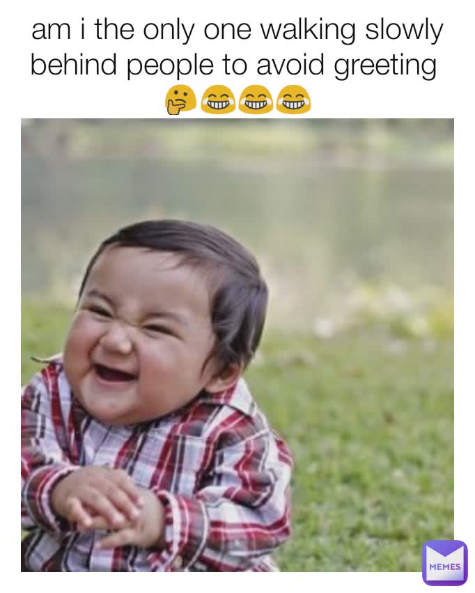 am i the only one walking slowly behind people to avoid greeting 
🤔😂😂😂