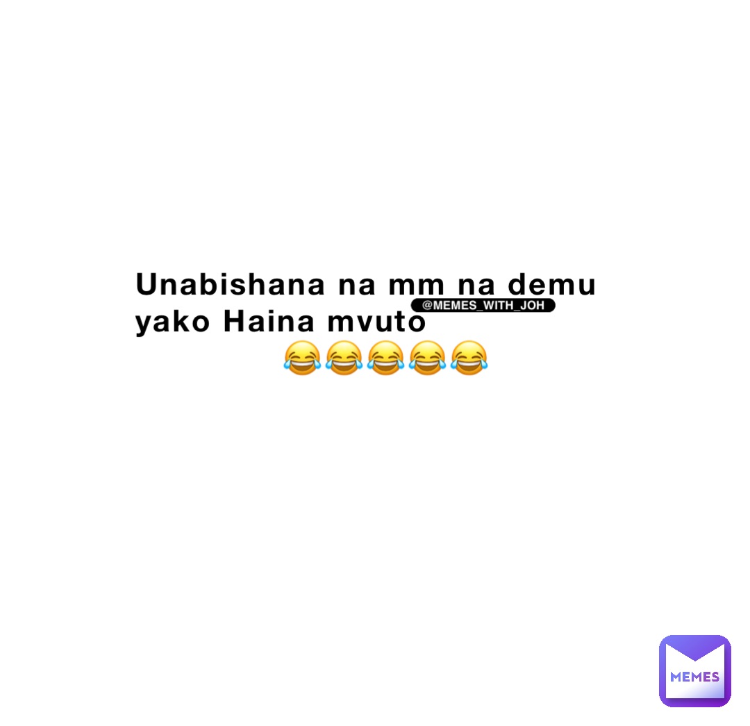 Unabishana na mm na demu yako Haina mvuto 
              😂😂😂😂😂