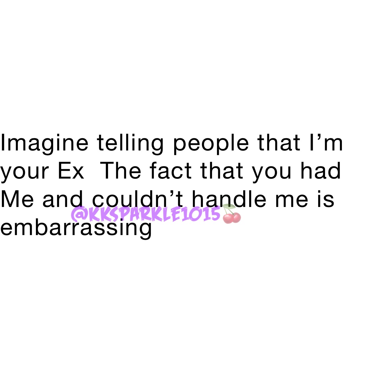 Imagine telling people that I’m your Ex  The fact that you had Me and couldn’t handle me is embarrassing 
