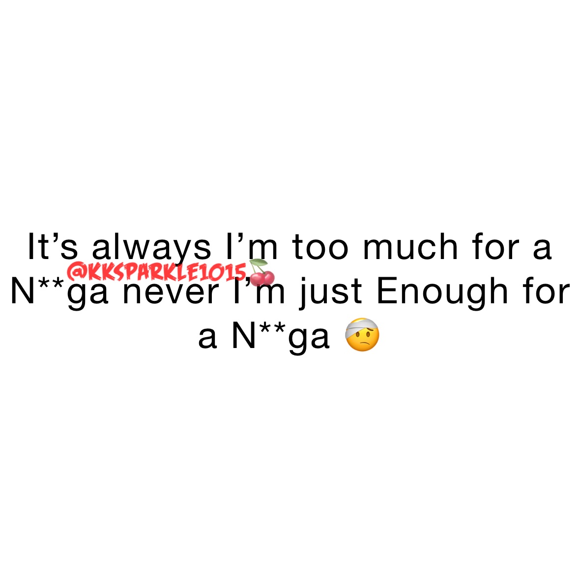 It’s always I’m too much for a N**ga never I’m just Enough for a N**ga 🤕