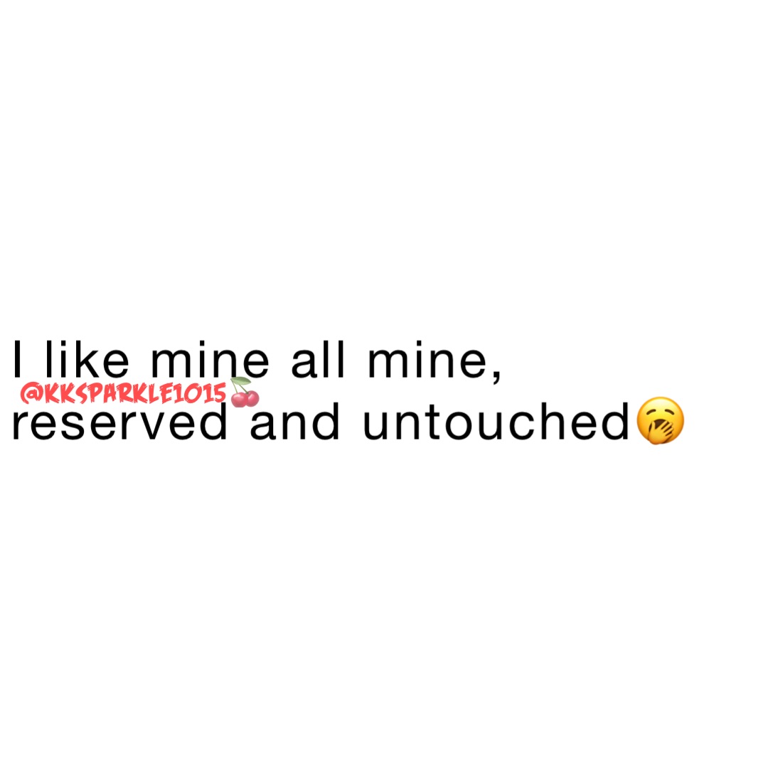 I like mine all mine, reserved and untouched🥱