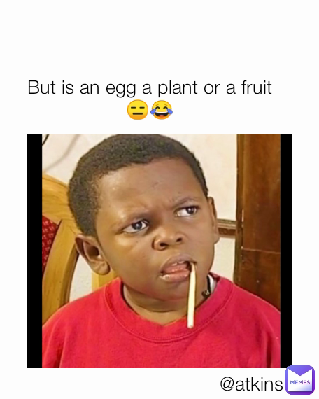 @atkins But is an egg a plant or a fruit 😑😂