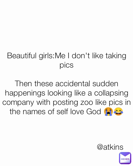 @atkins Beautiful girls:Me I don't like taking pics

Then these accidental sudden happenings looking like a collapsing company with posting zoo like pics in the names of self love God 😭😂