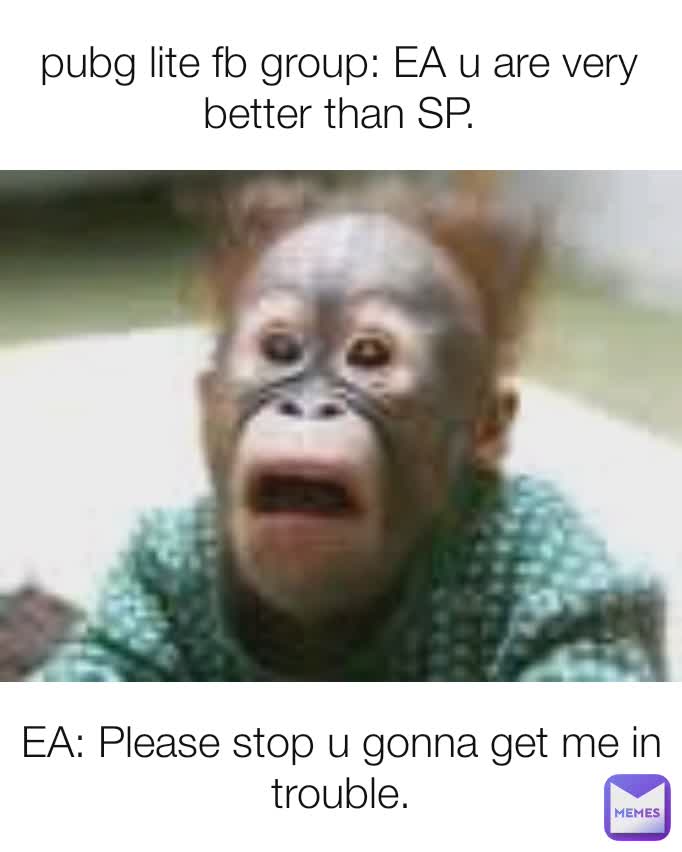 pubg lite fb group: EA u are very better than SP. EA: Please stop u gonna get me in trouble.