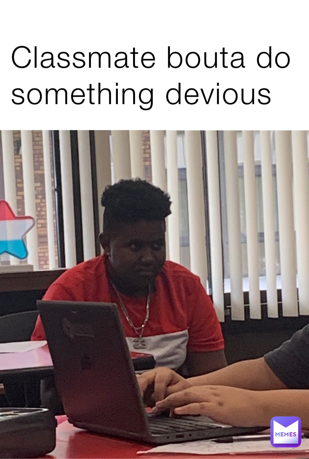 Classmate bouta do something devious
