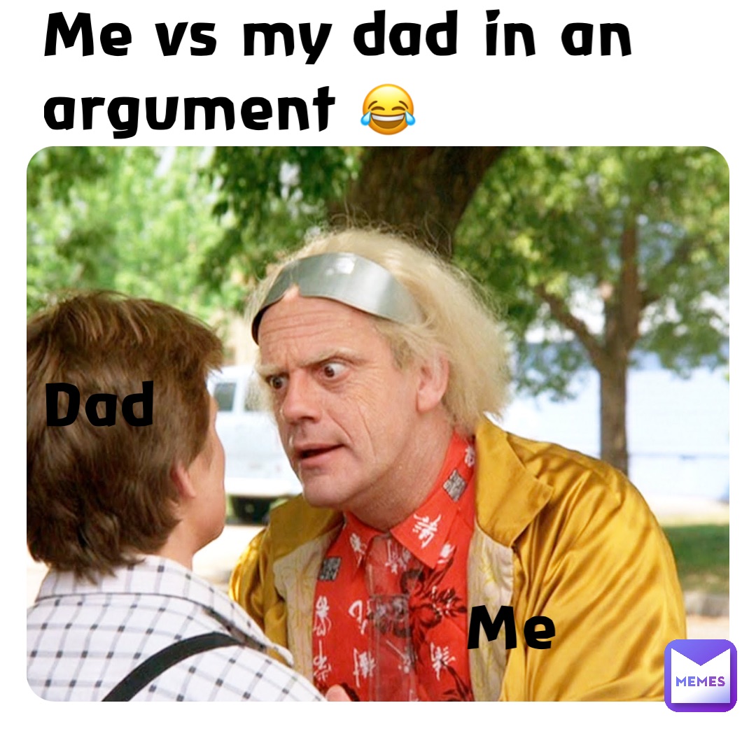 Me vs my dad in an argument 😂



Dad    


                    Me