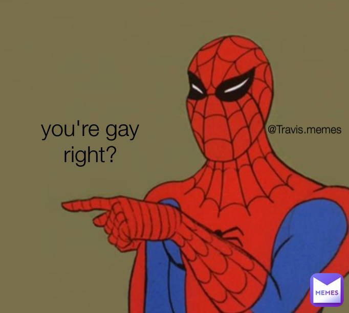 you're gay right? @Travis.memes