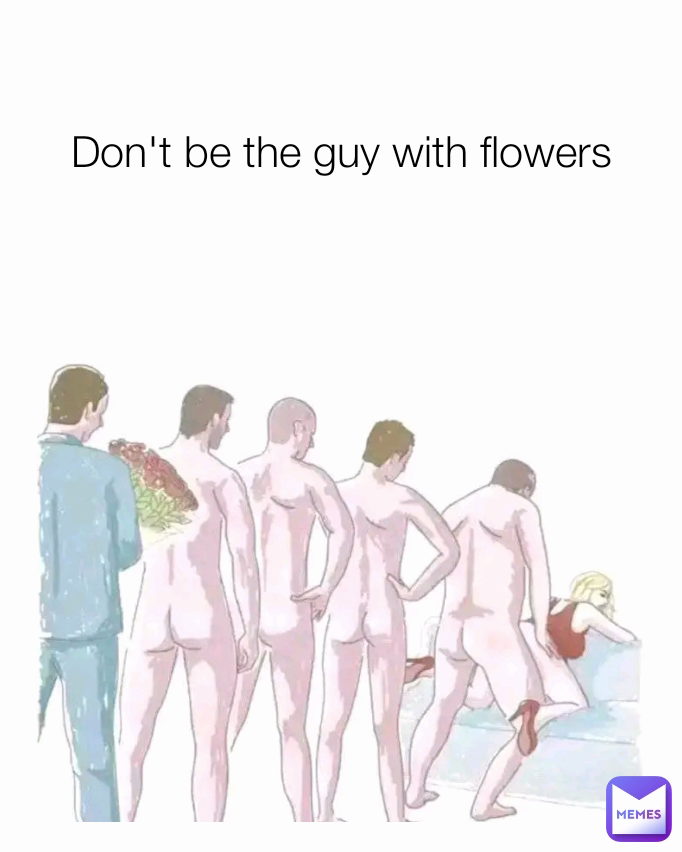 Don't be the guy with flowers 