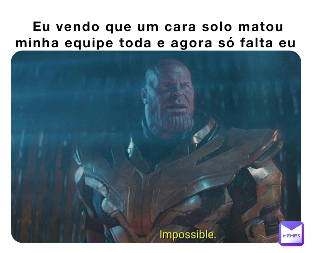 Eu vendo que um cara solo matou minha equipe toda e agora só falta eu