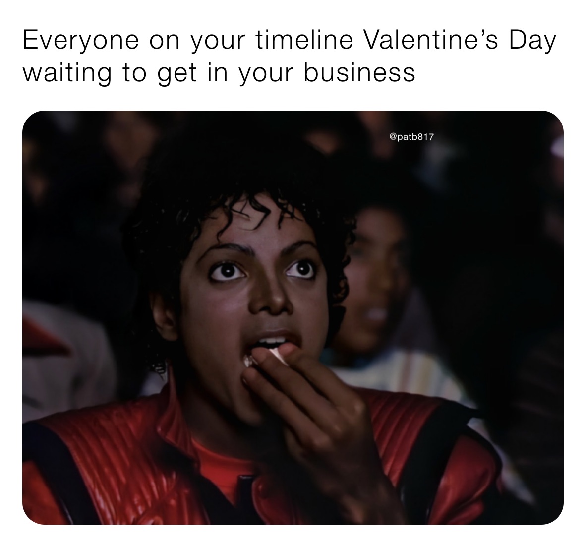 Everyone on your timeline Valentine’s Day waiting to get in your business