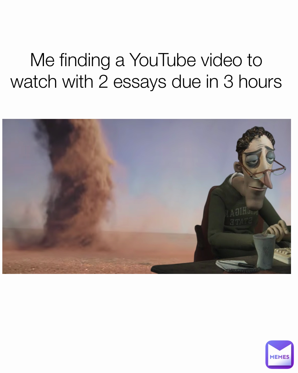Me finding a YouTube video to watch with 2 essays due in 3 hours