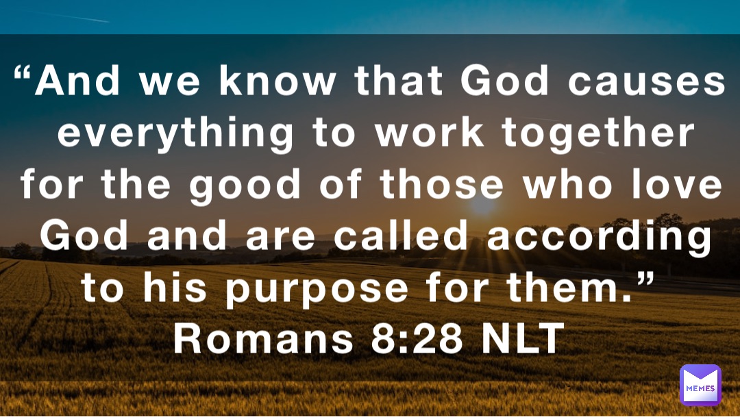 “And we know that God causes everything to work together for the good of those who love God and are called according to his purpose for them.”
‭‭Romans‬ ‭8:28‬ ‭NLT‬‬