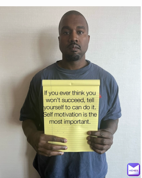 If you ever think you won't succeed, tell yourself to can do it. Self motivation is the most important.
