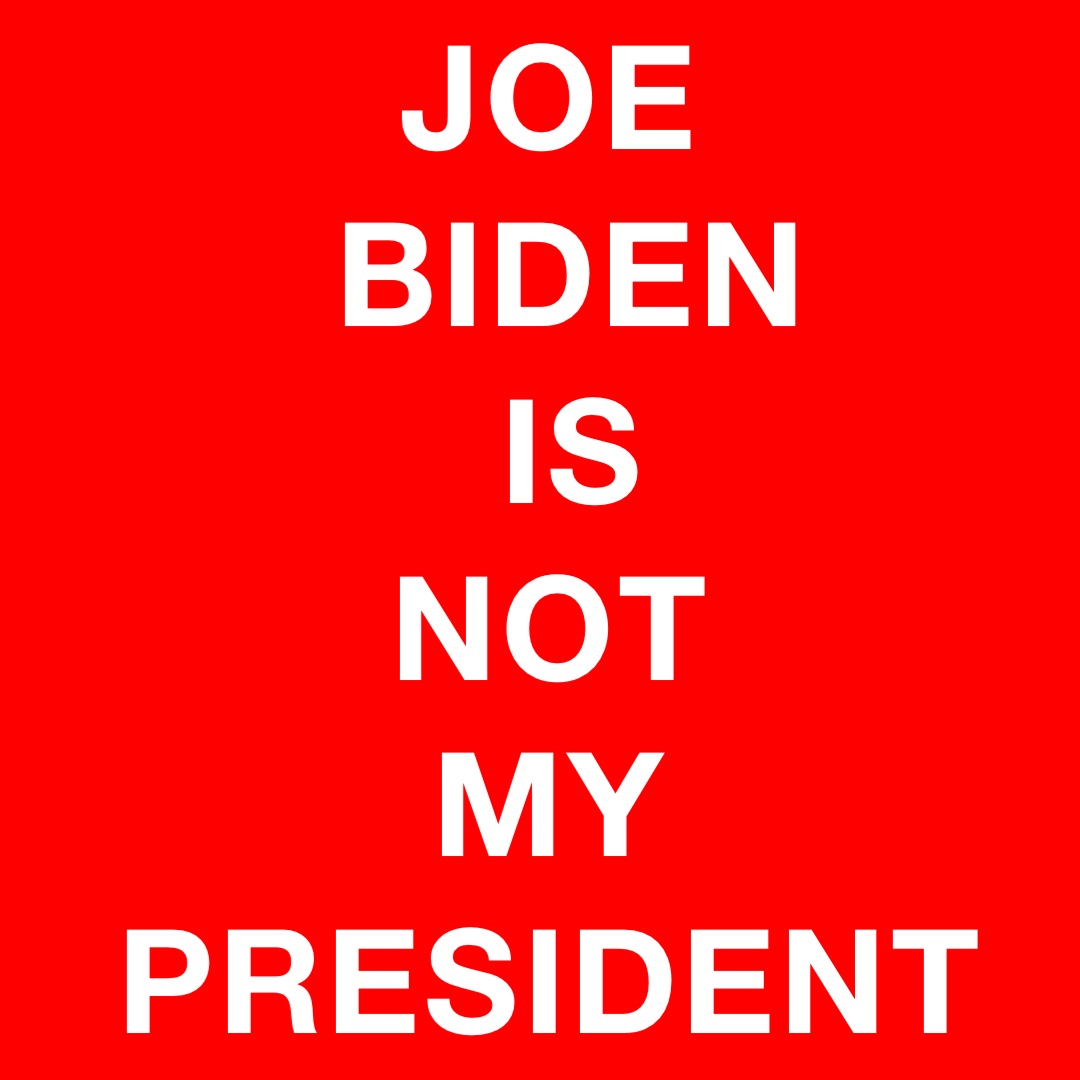 JOE
BIDEN 
IS 
NOT
MY
PRESIDENT