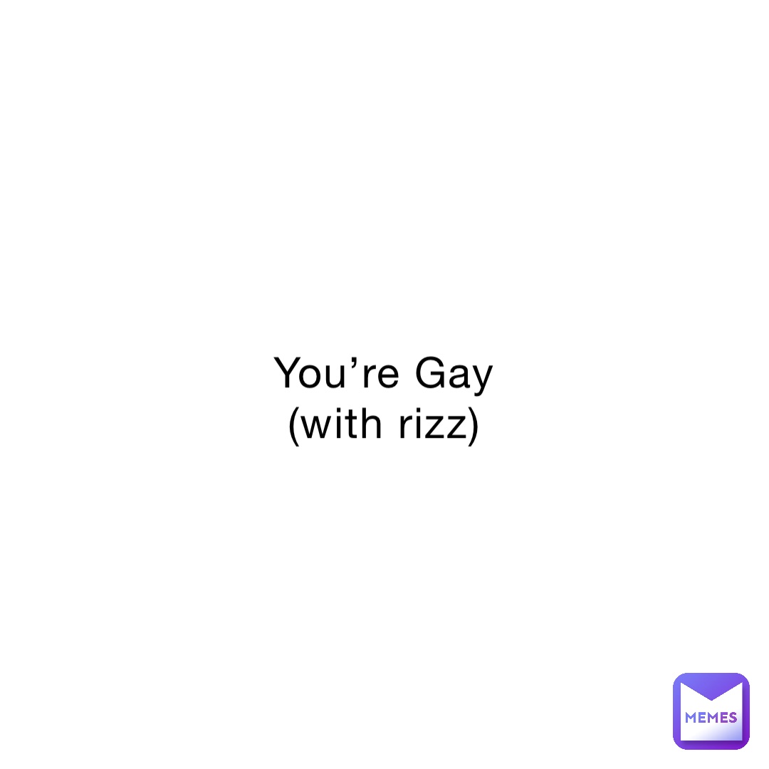 You’re Gay
(with rizz)
