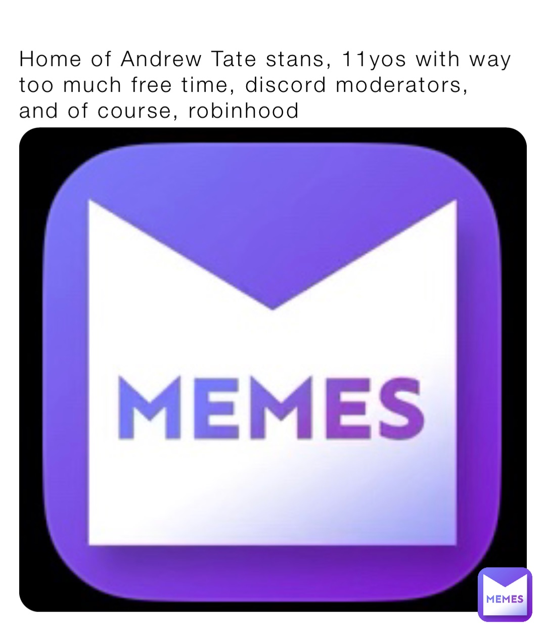 Home of Andrew Tate stans, 11yos with way too much free time, discord moderators, and of course, robinhood