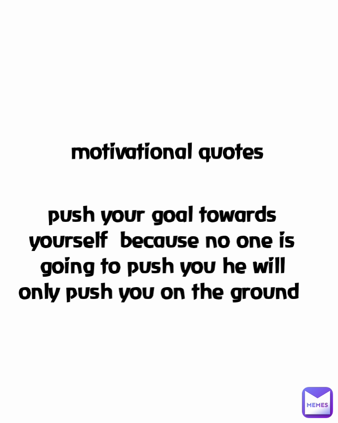 motivational quotes  push your goal towards yourself  because no one is going to push you he will only push you on the ground 