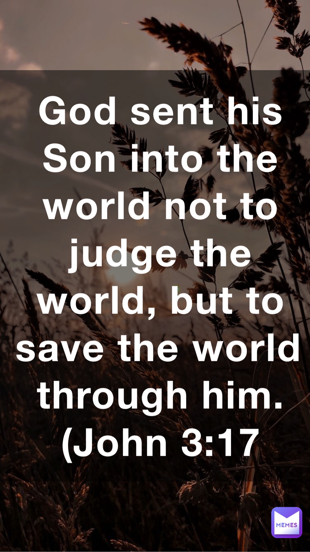 God sent his Son into the world not to judge the world, but to save the world through him. (‭‭‭John‬ ‭3‬‬:‭17‬ ‭NLT‬‬)