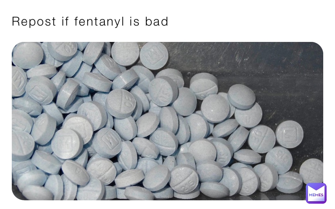 Repost if fentanyl is bad