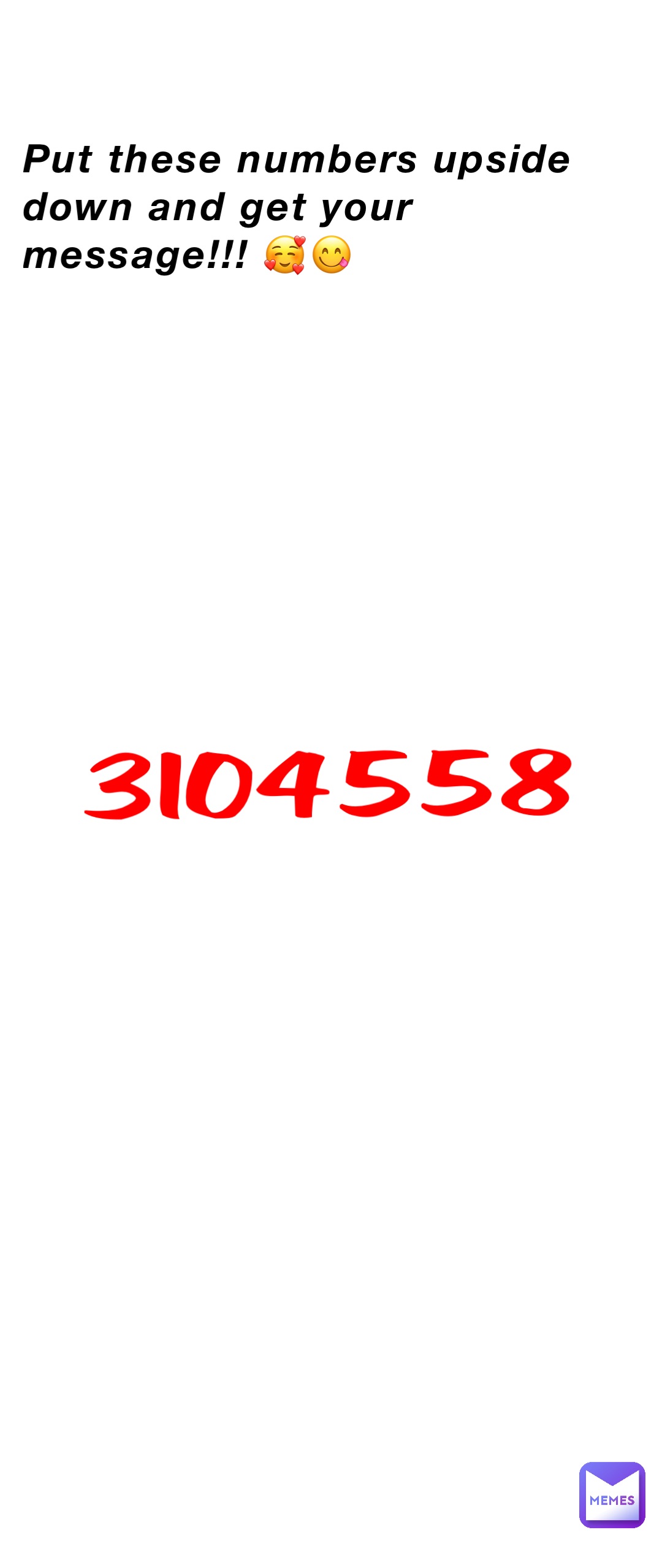 Put these numbers upside down and get your message!!! 🥰😋 3104558