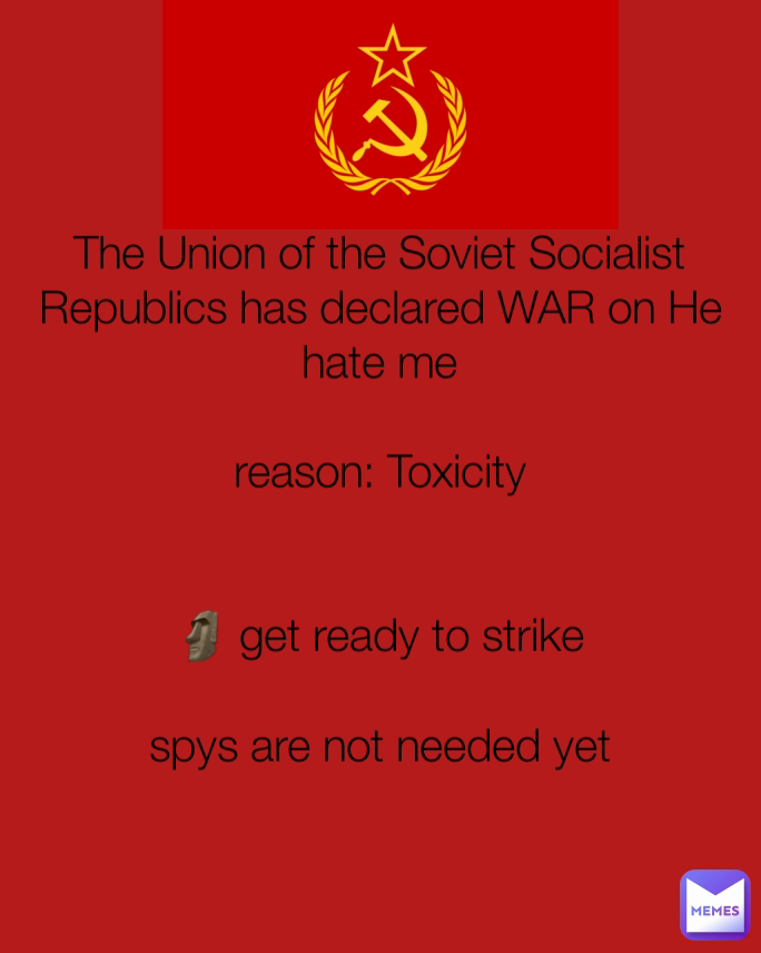 The Union of the Soviet Socialist Republics has declared WAR on He hate me

reason: Toxicity


🗿 get ready to strike

spys are not needed yet