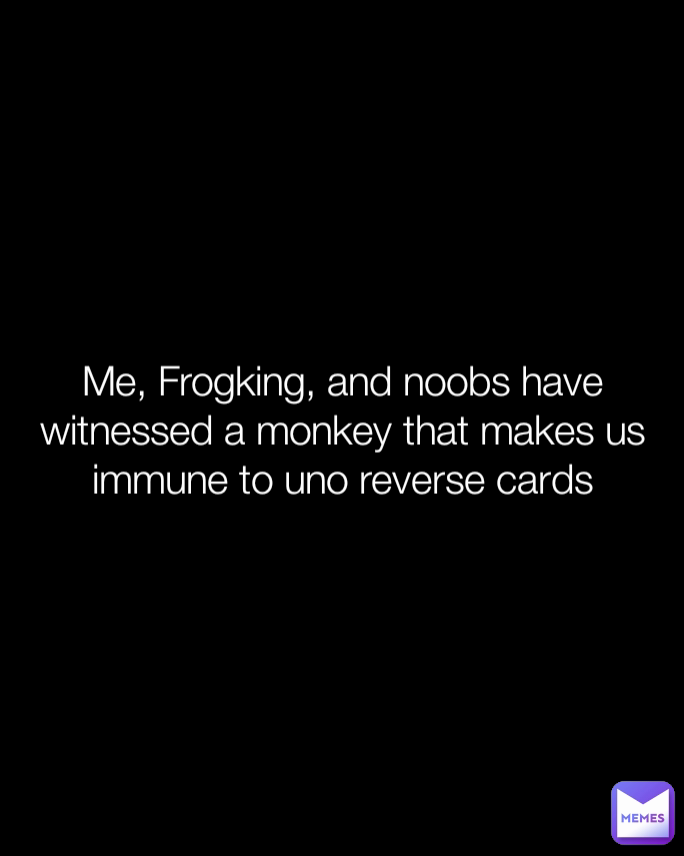 Me, Frogking, and noobs have witnessed a monkey that makes us immune to ...