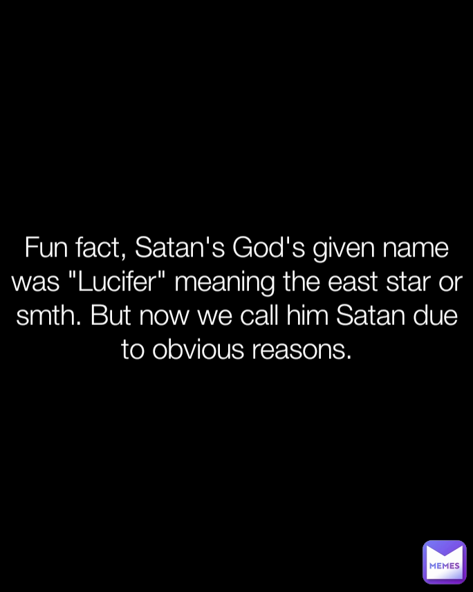 Fun Fact Satan s God s Given Name Was Lucifer Meaning The East Star fun-fact-satan-s-god-s-given-name-was-lucifer-meaning-the-east-star