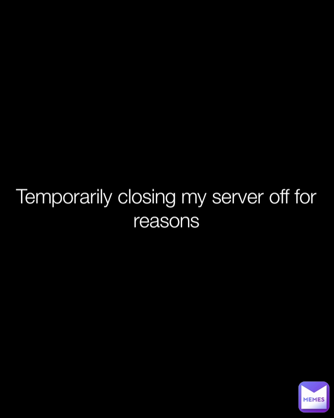 Temporarily closing my server off for reasons