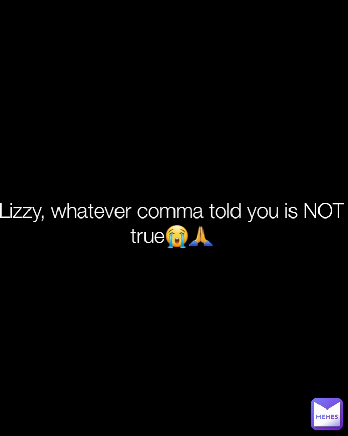 Lizzy, whatever comma told you is NOT true😭🙏