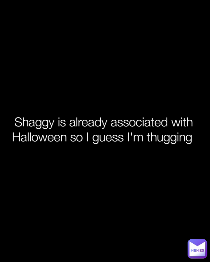 Shaggy is already associated with Halloween so I guess I'm thugging 