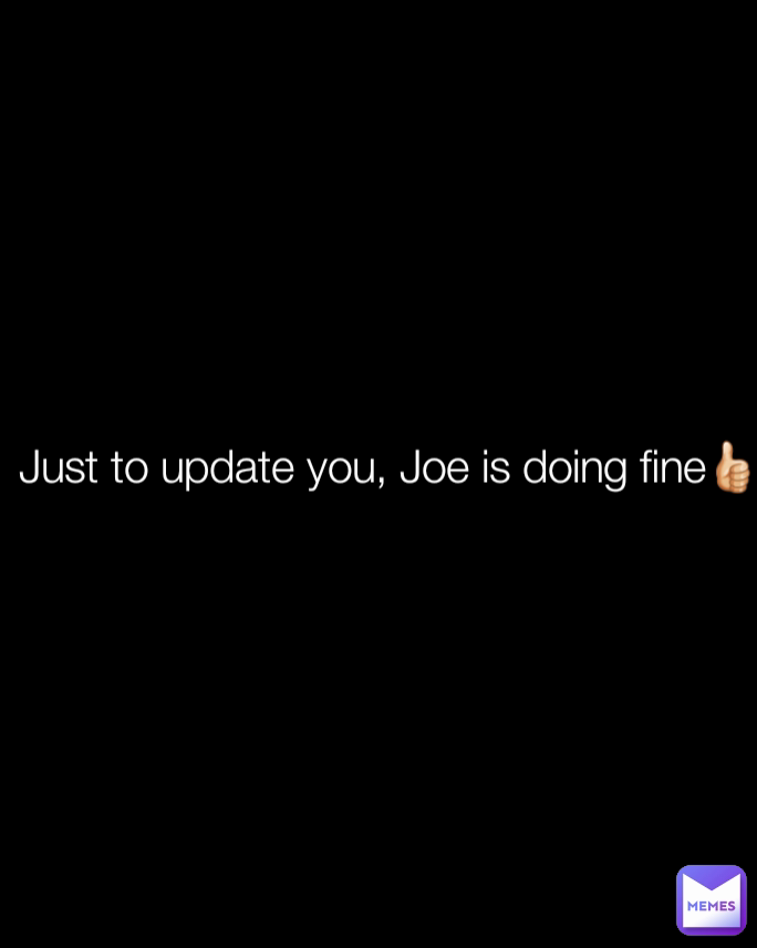 Just to update you, Joe is doing fine👍🏻