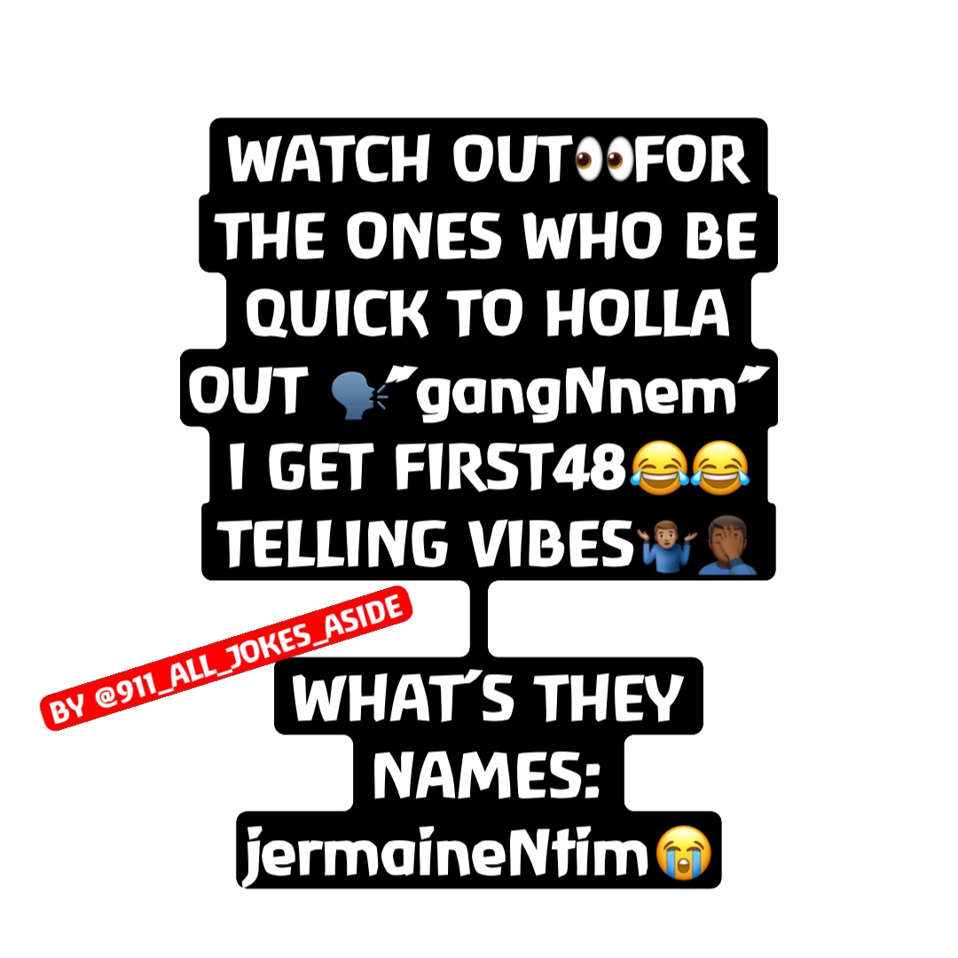 WATCH OUT👀FOR THE ONES WHO BE QUICK TO HOLLA OUT 🗣”gangNnem” 
I GET FIRST48😂😂 TELLING VIBES🤷🏽‍♂️🤦🏾‍♂️ 

WHAT’S THEY NAMES: jermaineNtim😭