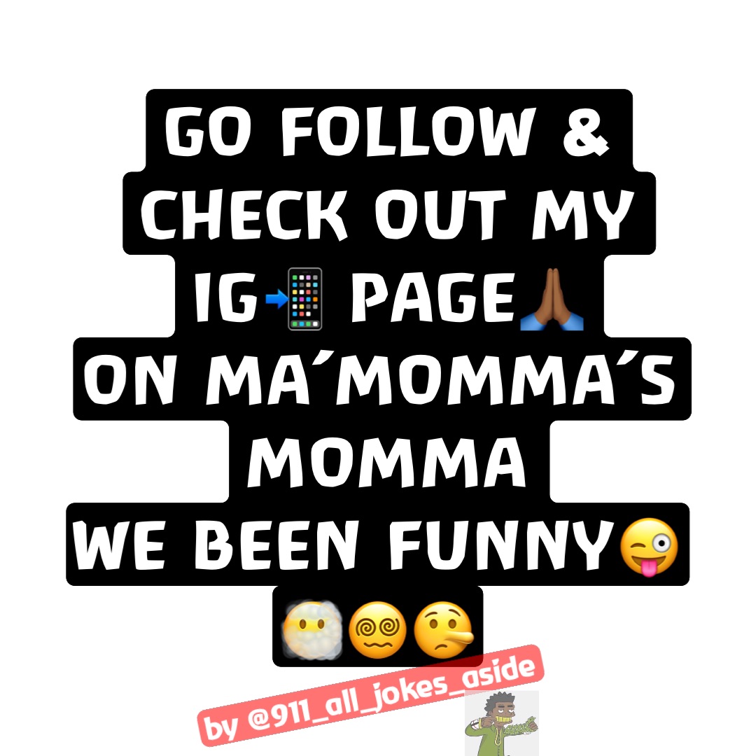 Go follow & check out my 
IG📲 page🙏🏾 
On ma’momma’s momma 
We been funny😜😶‍🌫️😵‍💫🤥