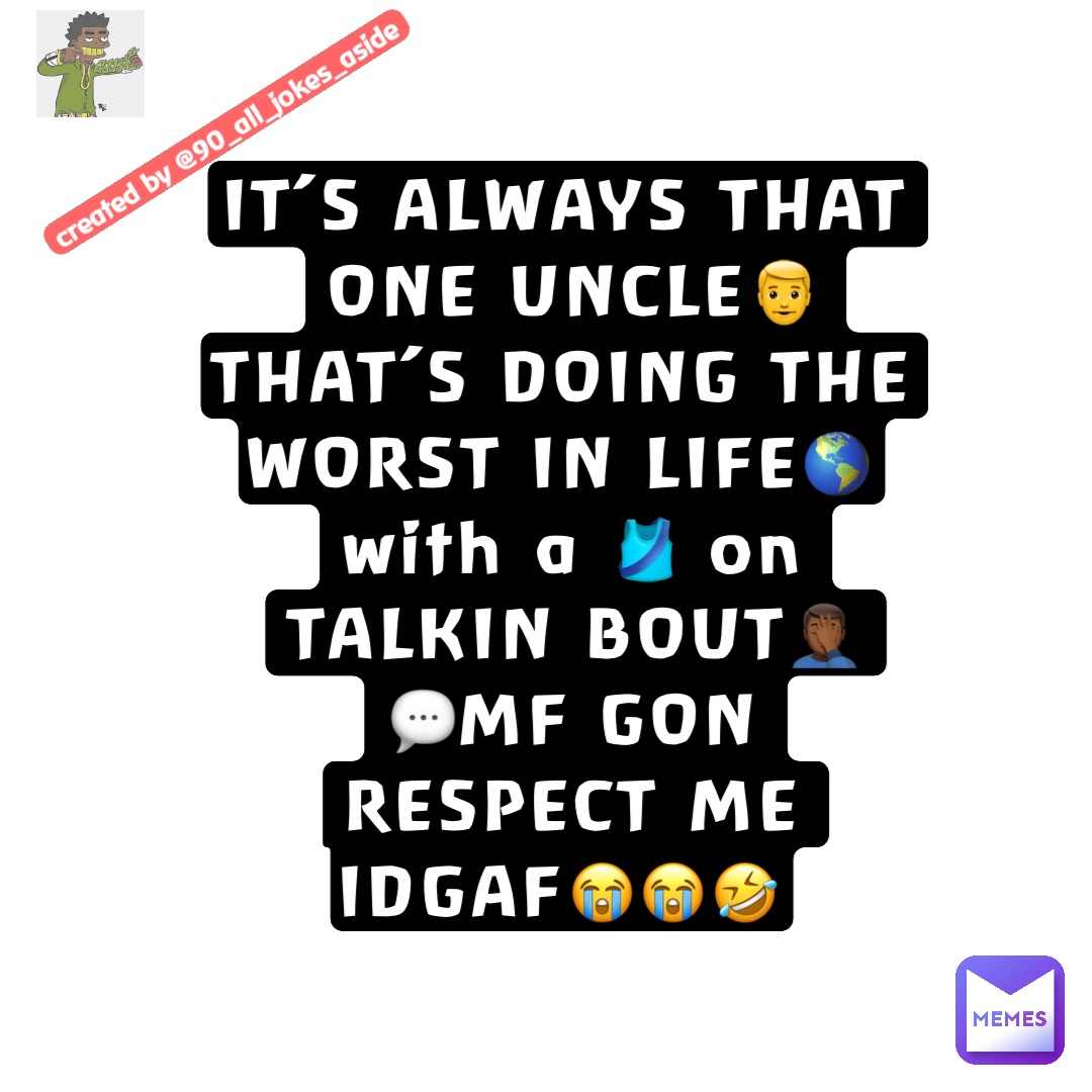 IT’S ALWAYS THAT ONE UNCLE👨 THAT’S DOING THE WORST IN LIFE🌎with a 🎽 on TALKIN BOUT🤦🏾‍♂️ 
💬MF GON RESPECT ME 
IDGAF😭😭🤣